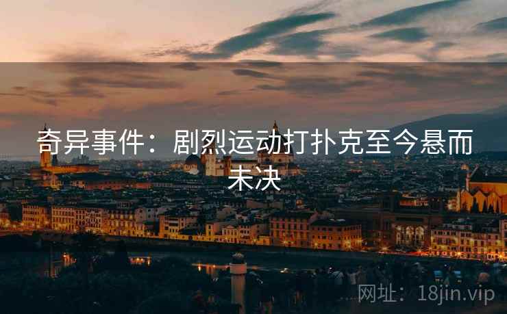 奇异事件：剧烈运动打扑克至今悬而未决