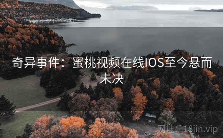 奇异事件：蜜桃视频在线IOS至今悬而未决