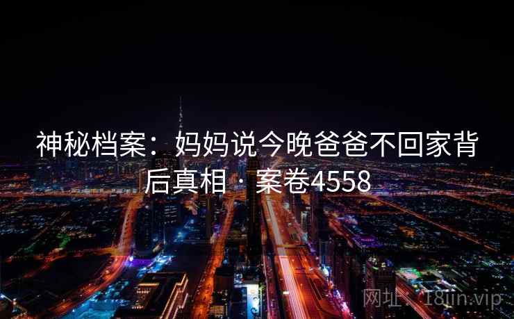 神秘档案：妈妈说今晚爸爸不回家背后真相 · 案卷4558