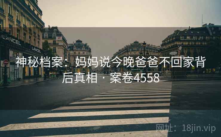 神秘档案：妈妈说今晚爸爸不回家背后真相 · 案卷4558
