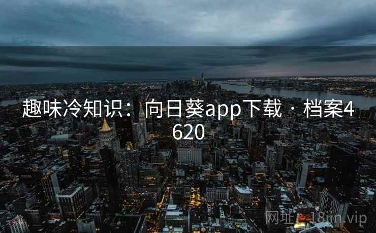 趣味冷知识：向日葵app下载 · 档案4620  第1张