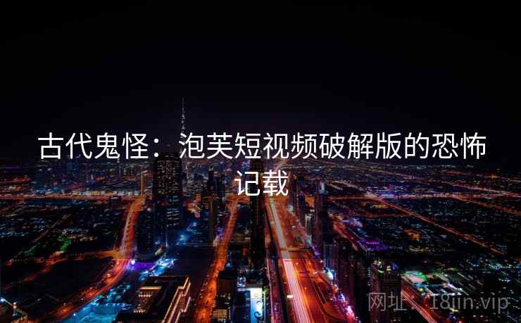 古代鬼怪：泡芙短视频破解版的恐怖记载