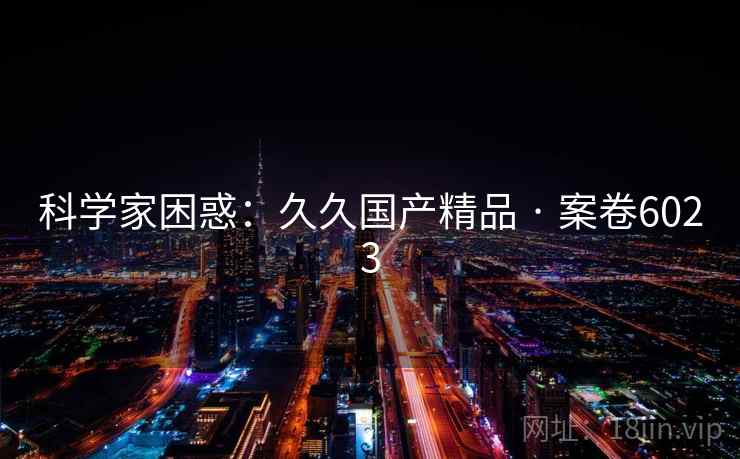 科学家困惑：久久国产精品 · 案卷6023