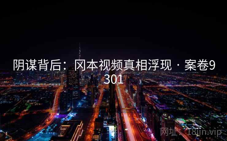 阴谋背后：冈本视频真相浮现 · 案卷9301
