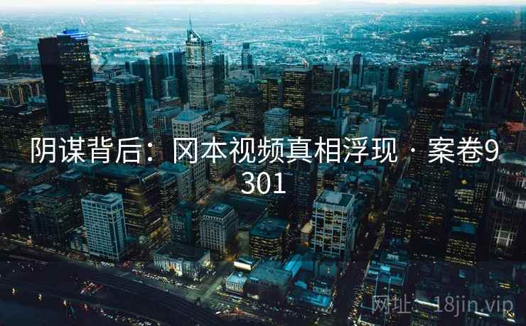 阴谋背后：冈本视频真相浮现 · 案卷9301