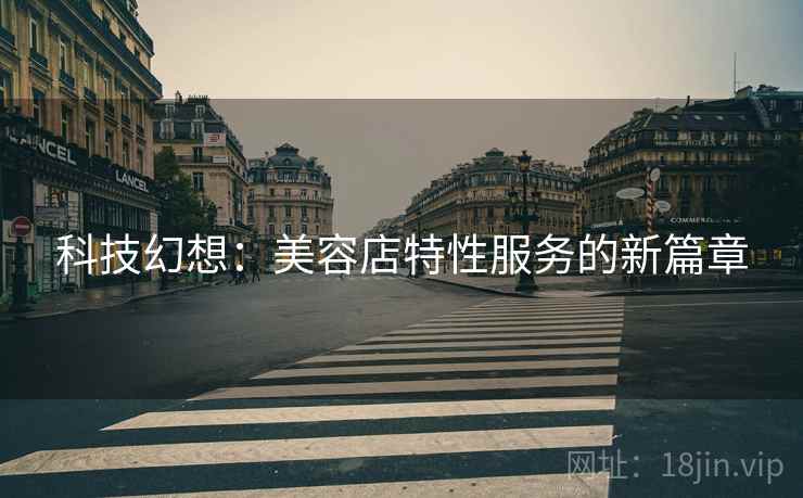 科技幻想：美容店特性服务的新篇章