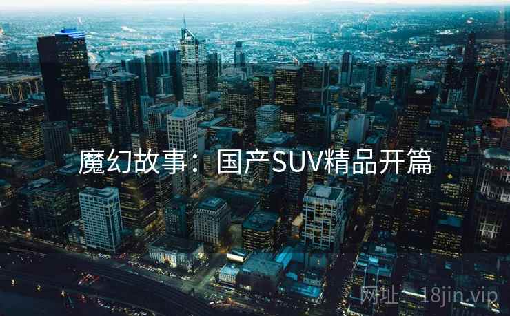 魔幻故事：国产SUV精品开篇
