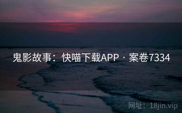鬼影故事：快喵下载APP · 案卷7334