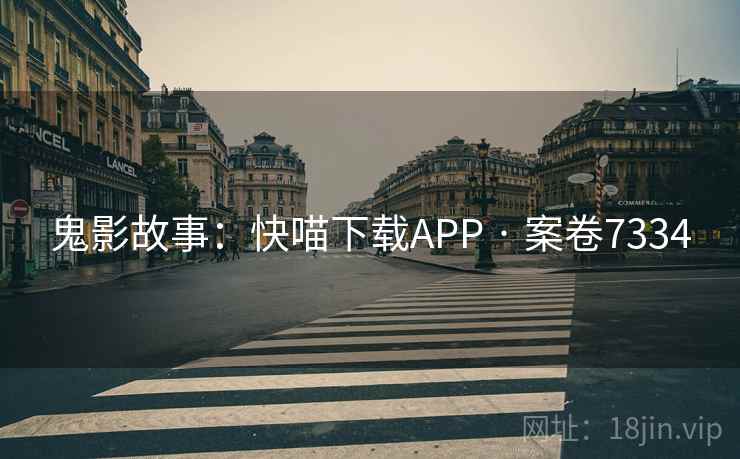 鬼影故事：快喵下载APP · 案卷7334