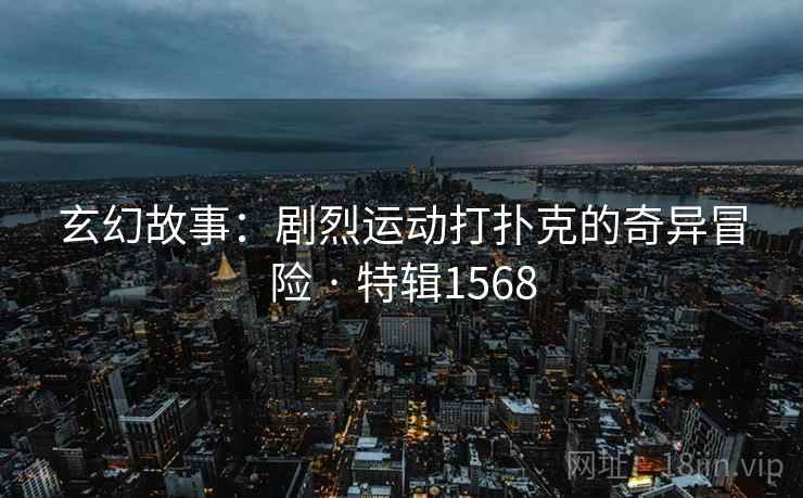玄幻故事：剧烈运动打扑克的奇异冒险 · 特辑1568