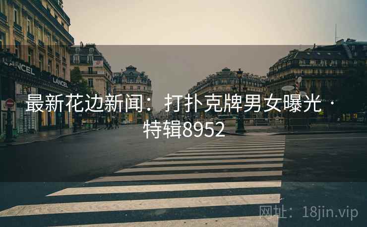 最新花边新闻：打扑克牌男女曝光 · 特辑8952