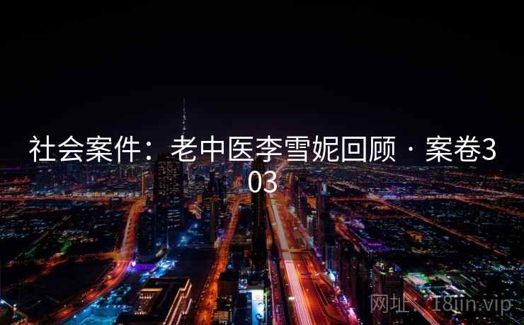 社会案件：老中医李雪妮回顾 · 案卷303