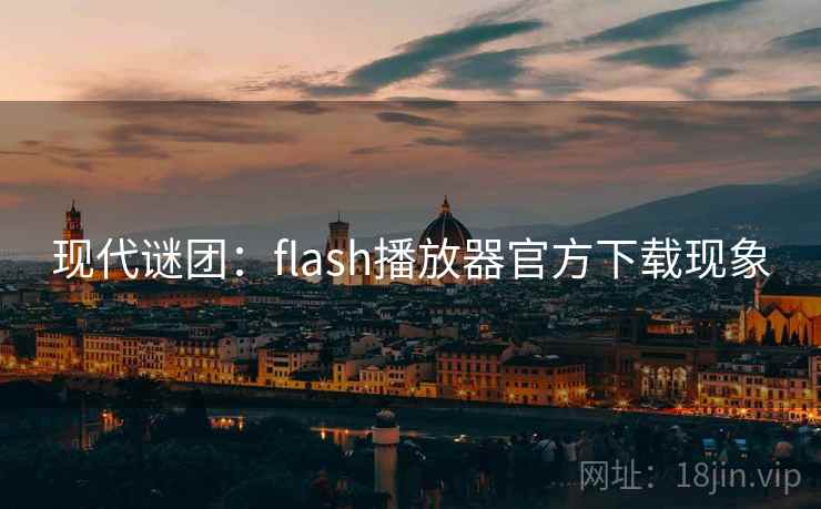 现代谜团:flash播放器官方下载现象