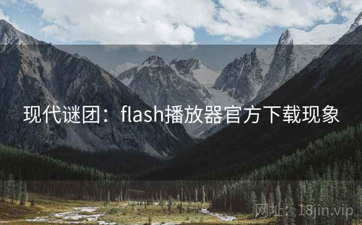 现代谜团:flash播放器官方下载现象