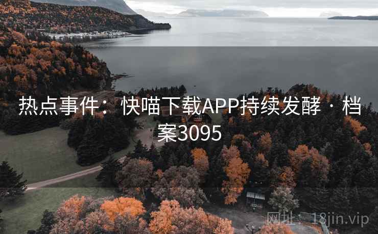 热点事件:快喵下载APP持续发酵 · 档案3095