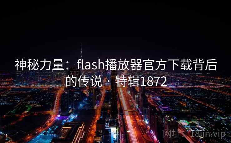 神秘力量：flash播放器官方下载背后的传说 · 特辑1872