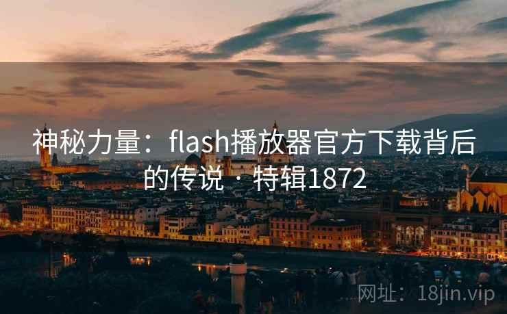 神秘力量：flash播放器官方下载背后的传说 · 特辑1872