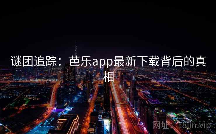谜团追踪:芭乐app最新下载背后的真相