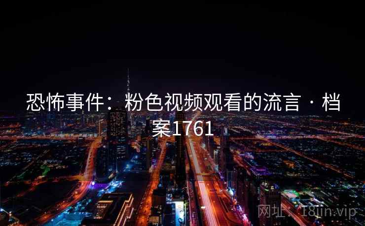 恐怖事件:粉色视频观看的流言 · 档案1761