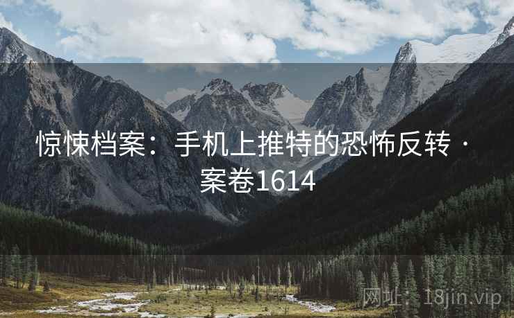 惊悚档案:手机上推特的恐怖反转 · 案卷1614