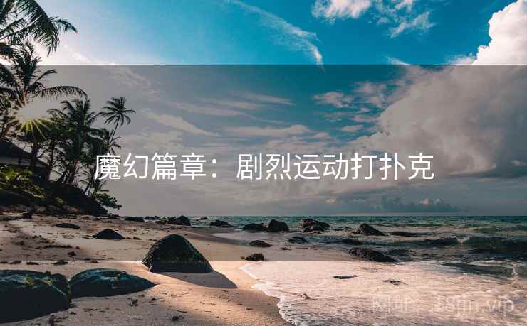 魔幻篇章：剧烈运动打扑克