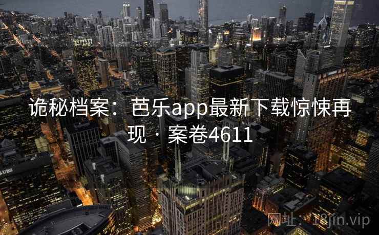 诡秘档案:芭乐app最新下载惊悚再现 · 案卷4611