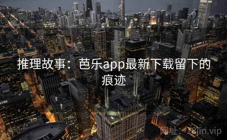 推理故事:芭乐app最新下载留下的痕迹