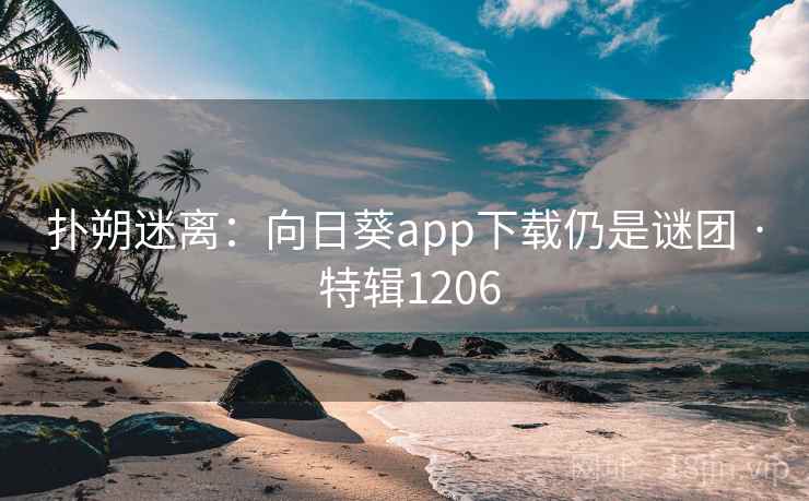 扑朔迷离:向日葵app下载仍是谜团 · 特辑1206