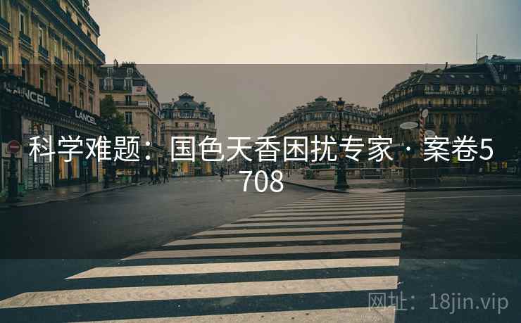 科学难题:国色天香困扰专家 · 案卷5708