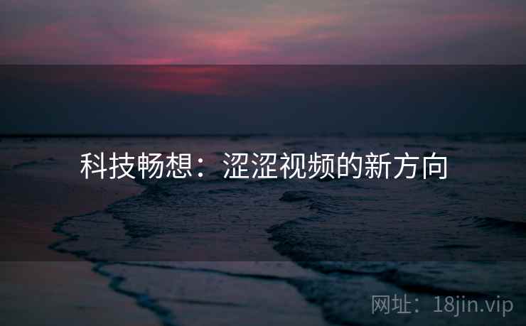 科技畅想：涩涩视频的新方向