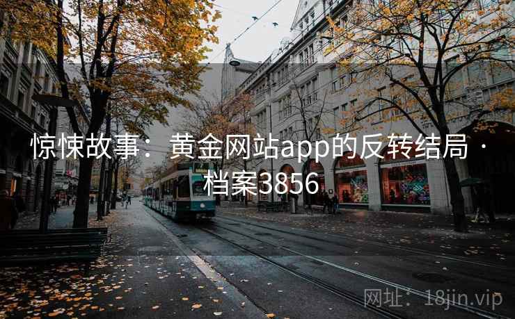 惊悚故事:黄金网站app的反转结局 · 档案3856