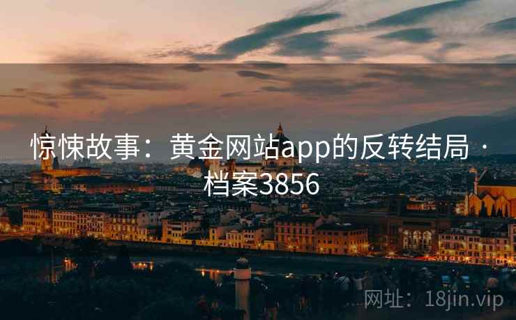 惊悚故事:黄金网站app的反转结局 · 档案3856