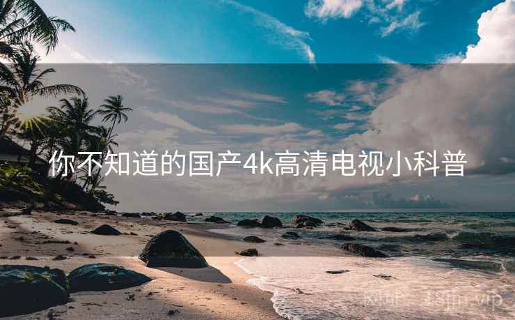 你不知道的国产4k高清电视小科普