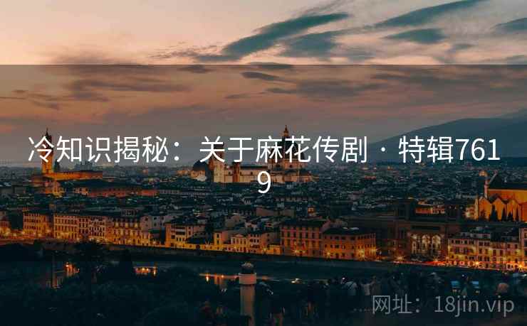 冷知识揭秘:关于麻花传剧 · 特辑7619