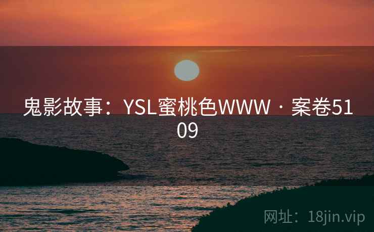 鬼影故事:YSL蜜桃色WWW · 案卷5109