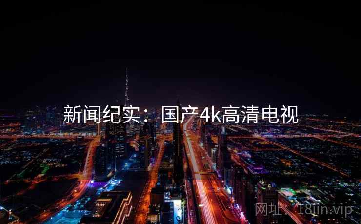 新闻纪实:国产4k高清电视