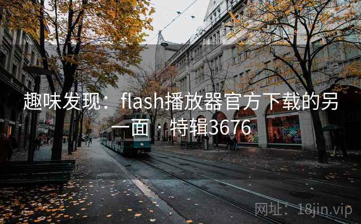趣味发现:flash播放器官方下载的另一面 · 特辑3676