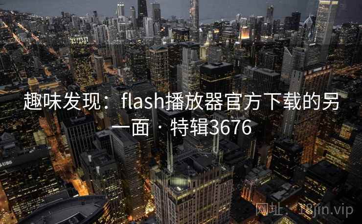 趣味发现:flash播放器官方下载的另一面 · 特辑3676