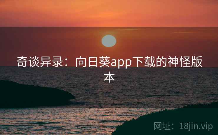 奇谈异录:向日葵app下载的神怪版本