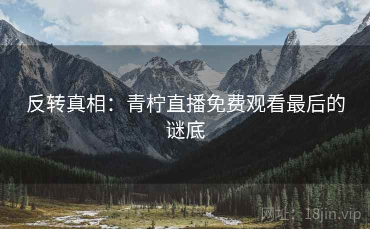 反转真相:青柠直播免费观看最后的谜底