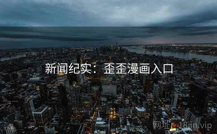 新闻纪实:歪歪漫画入口