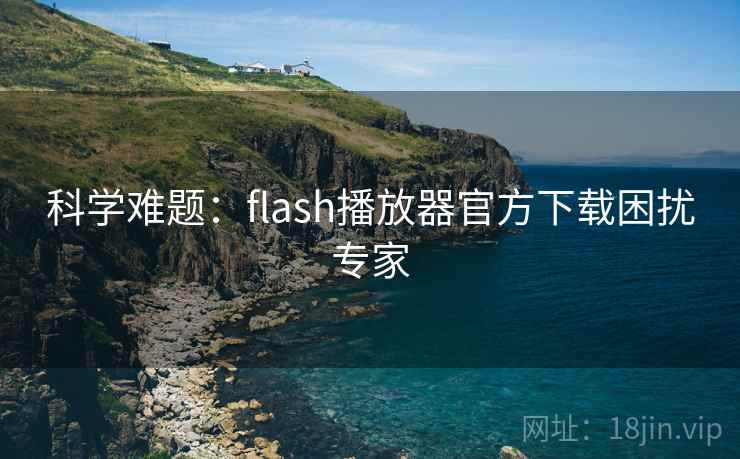 科学难题:flash播放器官方下载困扰专家