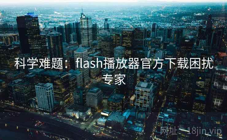 科学难题:flash播放器官方下载困扰专家