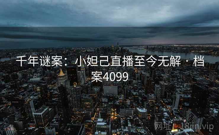 千年谜案:小妲己直播至今无解 · 档案4099