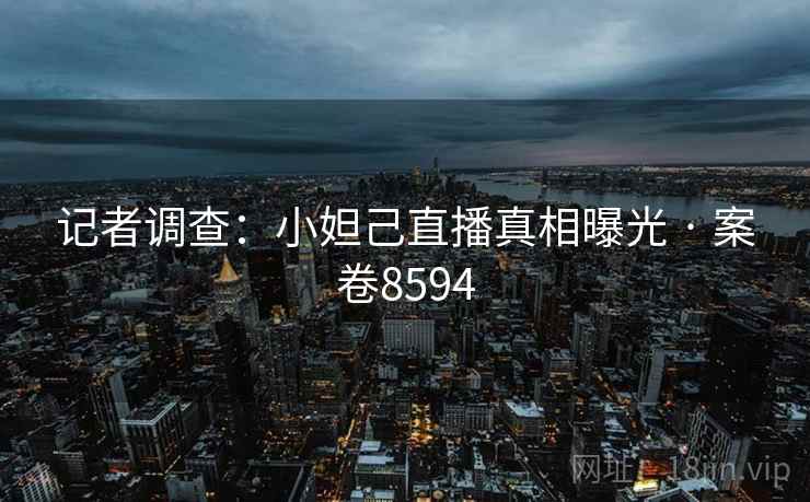 记者调查:小妲己直播真相曝光 · 案卷8594