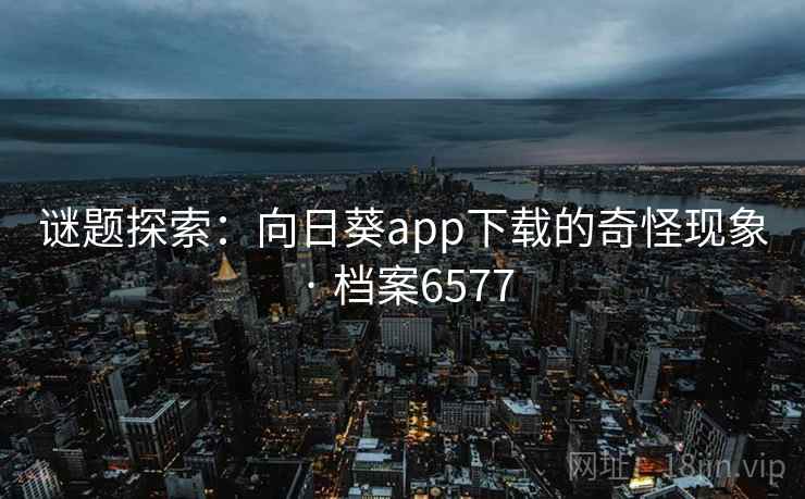 谜题探索:向日葵app下载的奇怪现象 · 档案6577