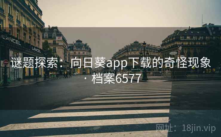 谜题探索:向日葵app下载的奇怪现象 · 档案6577