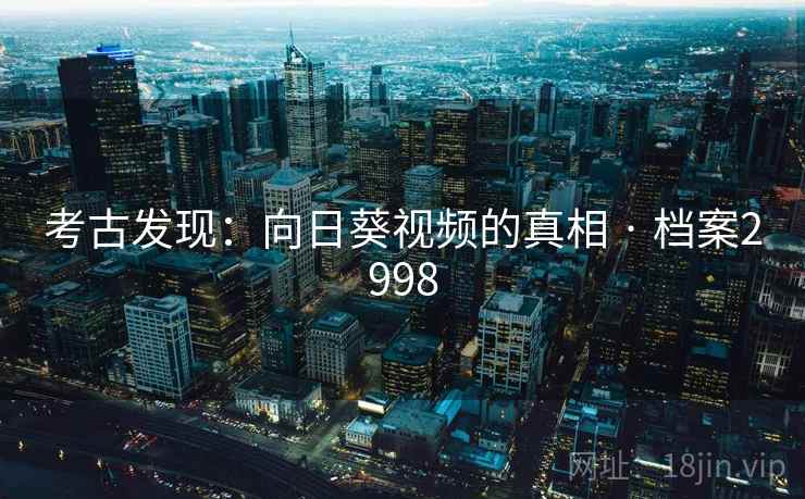 考古发现:向日葵视频的真相 · 档案2998 第2张 考古发现:向日葵视频的真相 · 档案2998 第2张