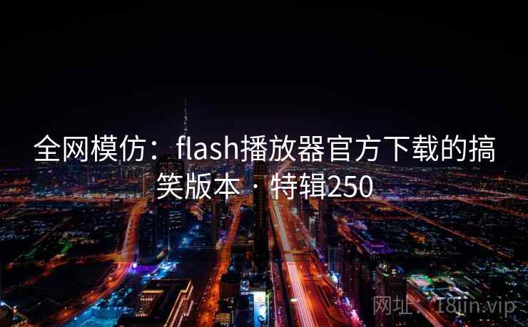 全网模仿：flash播放器官方下载的搞笑版本 · 特辑250