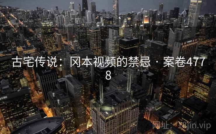 古宅传说：冈本视频的禁忌 · 案卷4778